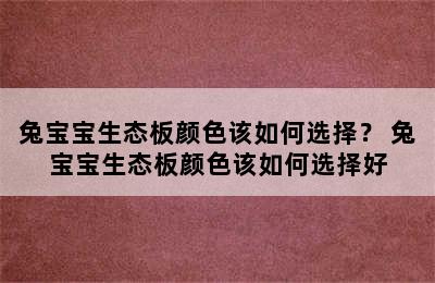 兔宝宝生态板颜色该如何选择？ 兔宝宝生态板颜色该如何选择好